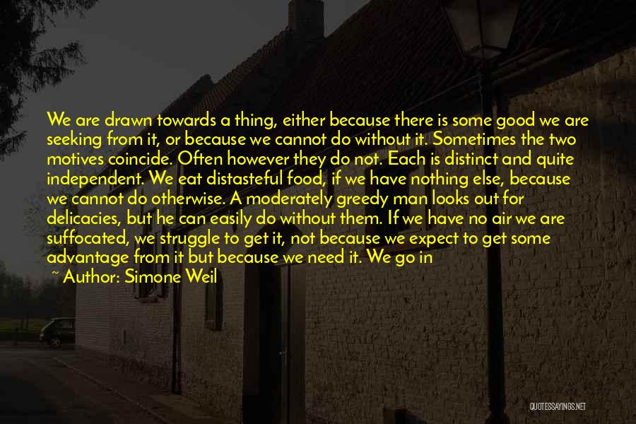 Simone Weil Quotes: We Are Drawn Towards A Thing, Either Because There Is Some Good We Are Seeking From It, Or Because We