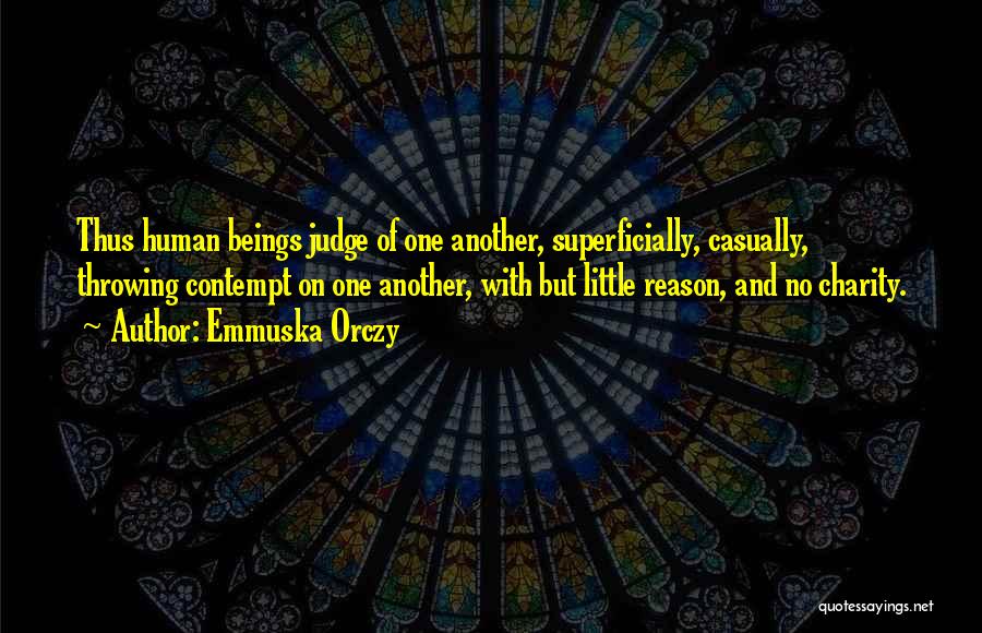 Emmuska Orczy Quotes: Thus Human Beings Judge Of One Another, Superficially, Casually, Throwing Contempt On One Another, With But Little Reason, And No