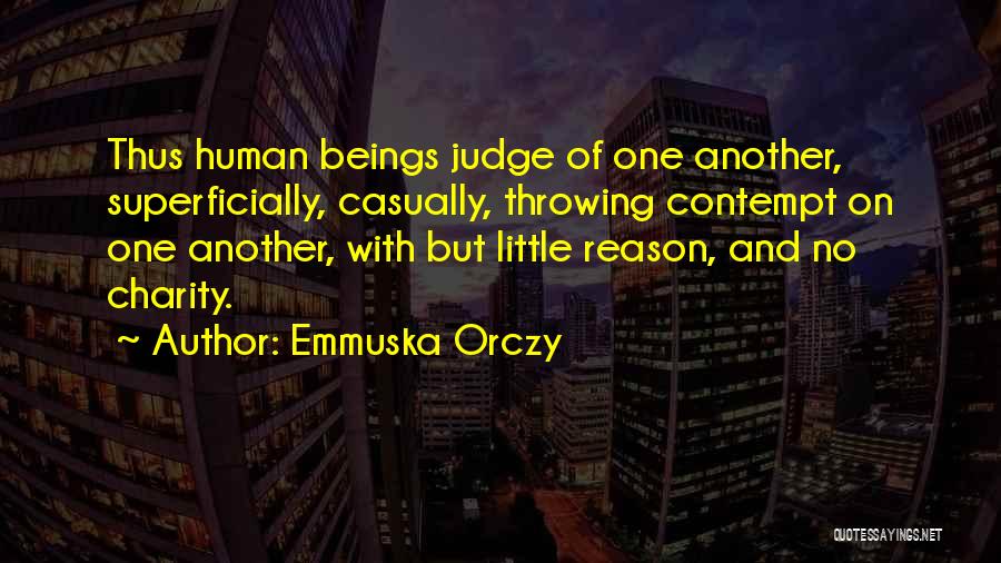 Emmuska Orczy Quotes: Thus Human Beings Judge Of One Another, Superficially, Casually, Throwing Contempt On One Another, With But Little Reason, And No