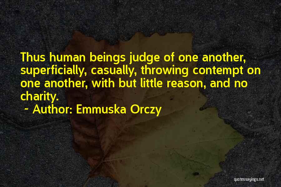 Emmuska Orczy Quotes: Thus Human Beings Judge Of One Another, Superficially, Casually, Throwing Contempt On One Another, With But Little Reason, And No