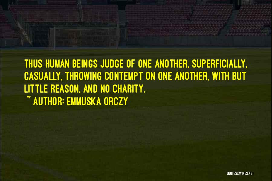 Emmuska Orczy Quotes: Thus Human Beings Judge Of One Another, Superficially, Casually, Throwing Contempt On One Another, With But Little Reason, And No