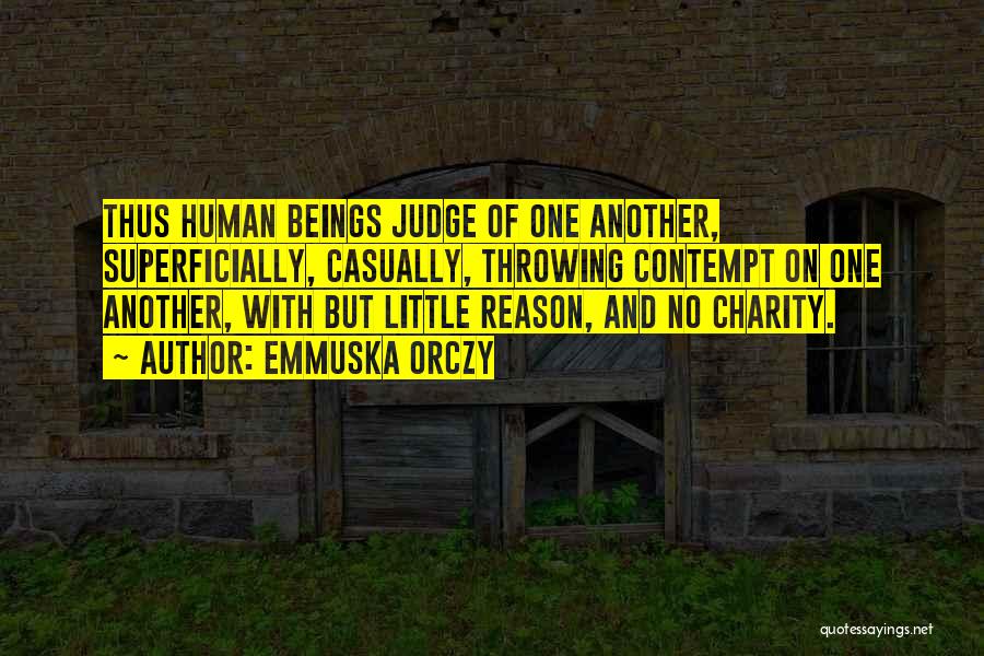 Emmuska Orczy Quotes: Thus Human Beings Judge Of One Another, Superficially, Casually, Throwing Contempt On One Another, With But Little Reason, And No