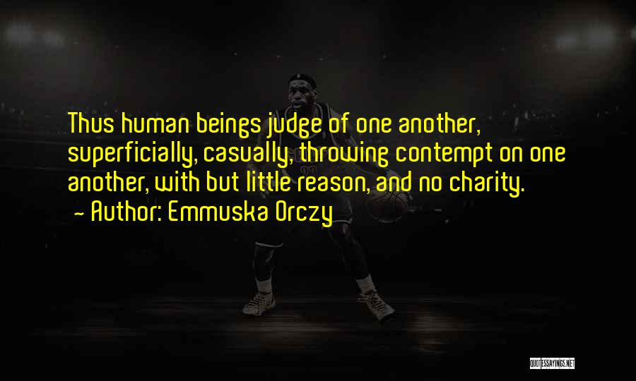 Emmuska Orczy Quotes: Thus Human Beings Judge Of One Another, Superficially, Casually, Throwing Contempt On One Another, With But Little Reason, And No