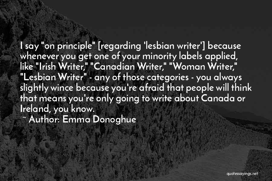 Emma Donoghue Quotes: I Say On Principle [regarding 'lesbian Writer'] Because Whenever You Get One Of Your Minority Labels Applied, Like Irish Writer,