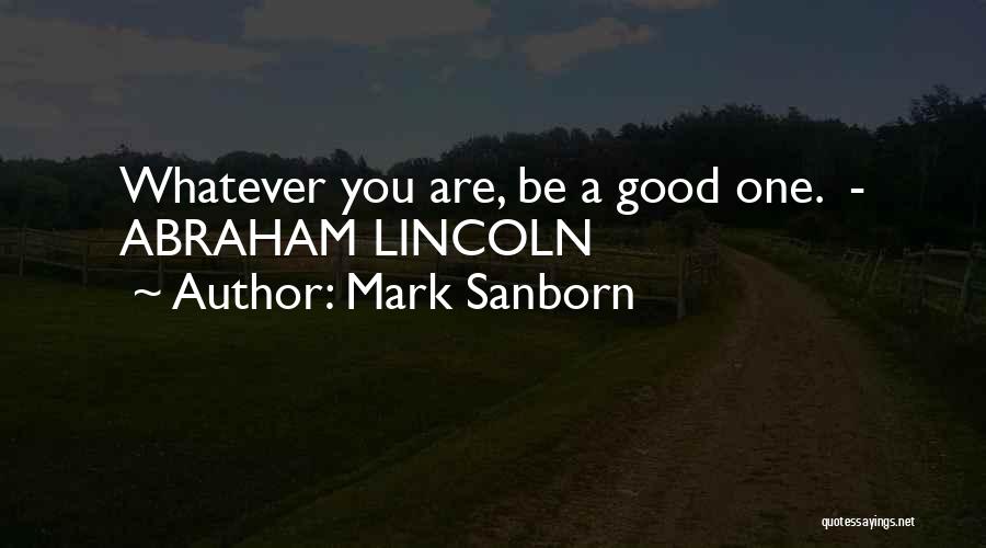 Mark Sanborn Quotes: Whatever You Are, Be A Good One. - Abraham Lincoln