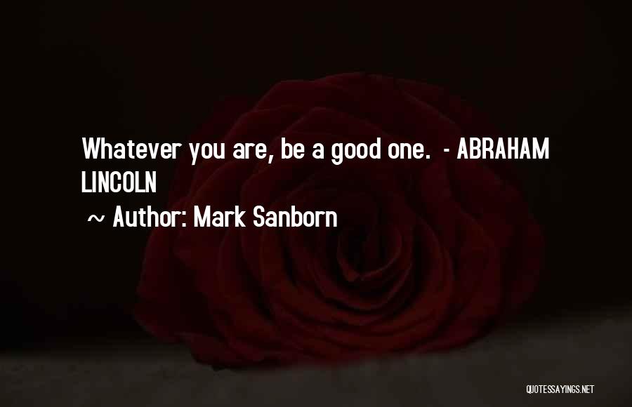 Mark Sanborn Quotes: Whatever You Are, Be A Good One. - Abraham Lincoln