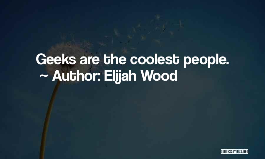 Elijah Wood Quotes: Geeks Are The Coolest People.