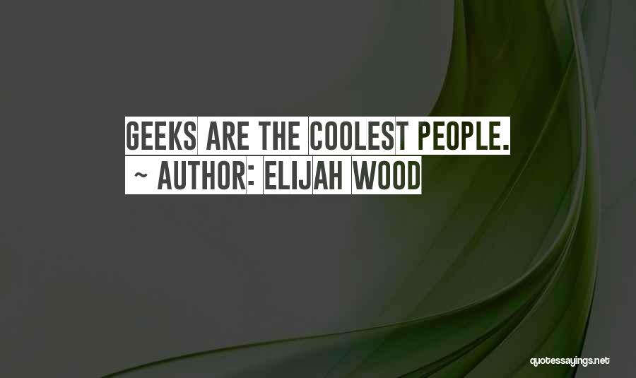 Elijah Wood Quotes: Geeks Are The Coolest People.