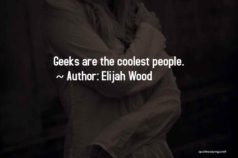 Elijah Wood Quotes: Geeks Are The Coolest People.