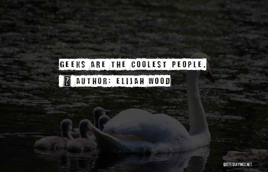 Elijah Wood Quotes: Geeks Are The Coolest People.