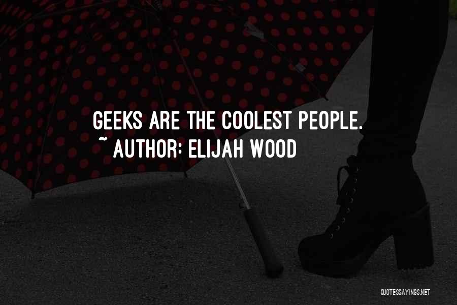 Elijah Wood Quotes: Geeks Are The Coolest People.