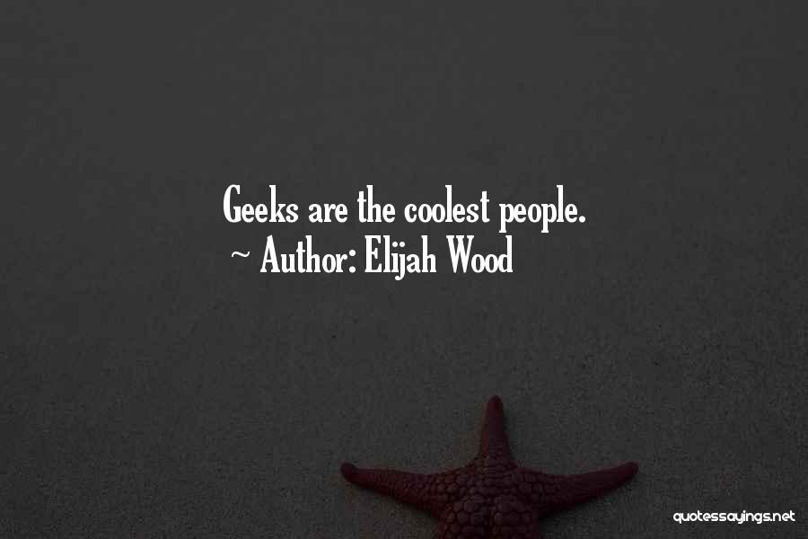 Elijah Wood Quotes: Geeks Are The Coolest People.