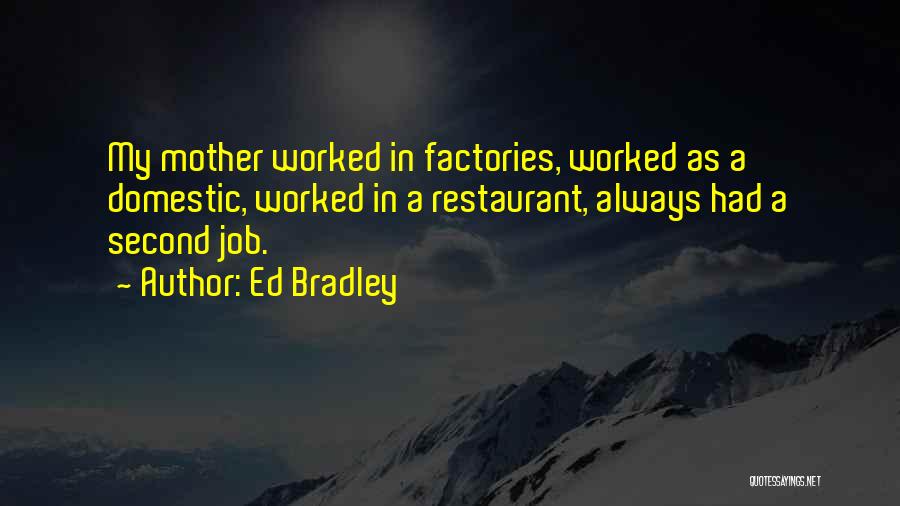 Ed Bradley Quotes: My Mother Worked In Factories, Worked As A Domestic, Worked In A Restaurant, Always Had A Second Job.