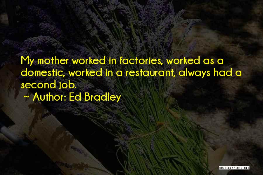 Ed Bradley Quotes: My Mother Worked In Factories, Worked As A Domestic, Worked In A Restaurant, Always Had A Second Job.