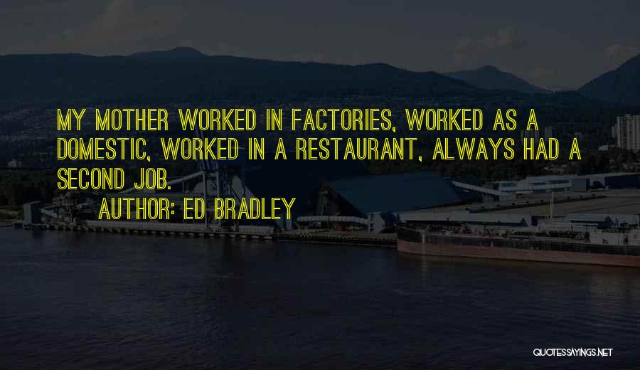 Ed Bradley Quotes: My Mother Worked In Factories, Worked As A Domestic, Worked In A Restaurant, Always Had A Second Job.