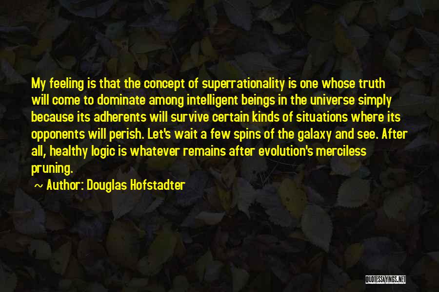 Douglas Hofstadter Quotes: My Feeling Is That The Concept Of Superrationality Is One Whose Truth Will Come To Dominate Among Intelligent Beings In