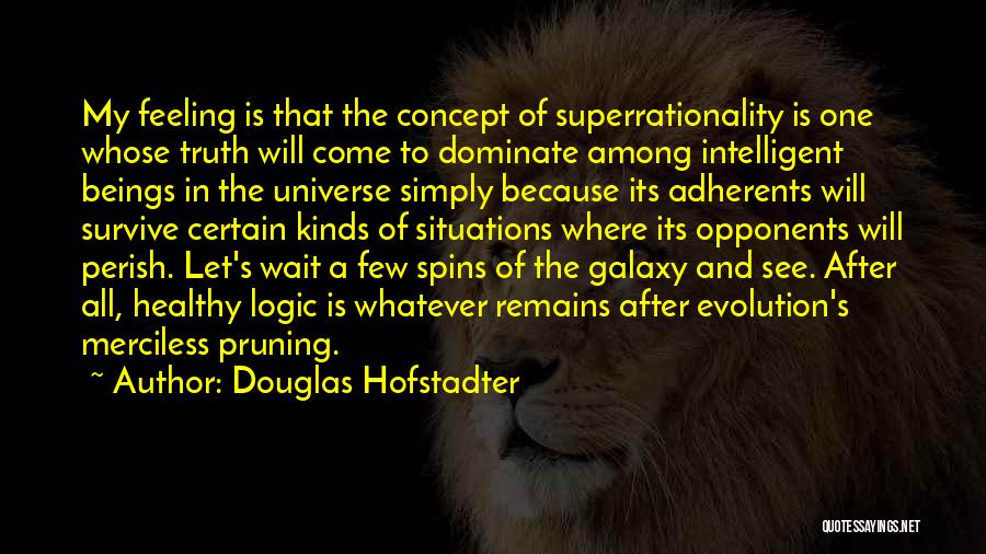 Douglas Hofstadter Quotes: My Feeling Is That The Concept Of Superrationality Is One Whose Truth Will Come To Dominate Among Intelligent Beings In