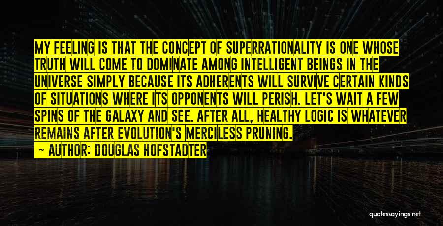 Douglas Hofstadter Quotes: My Feeling Is That The Concept Of Superrationality Is One Whose Truth Will Come To Dominate Among Intelligent Beings In