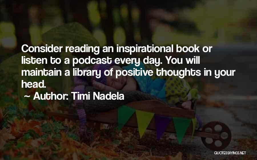 Timi Nadela Quotes: Consider Reading An Inspirational Book Or Listen To A Podcast Every Day. You Will Maintain A Library Of Positive Thoughts