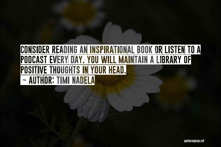 Timi Nadela Quotes: Consider Reading An Inspirational Book Or Listen To A Podcast Every Day. You Will Maintain A Library Of Positive Thoughts