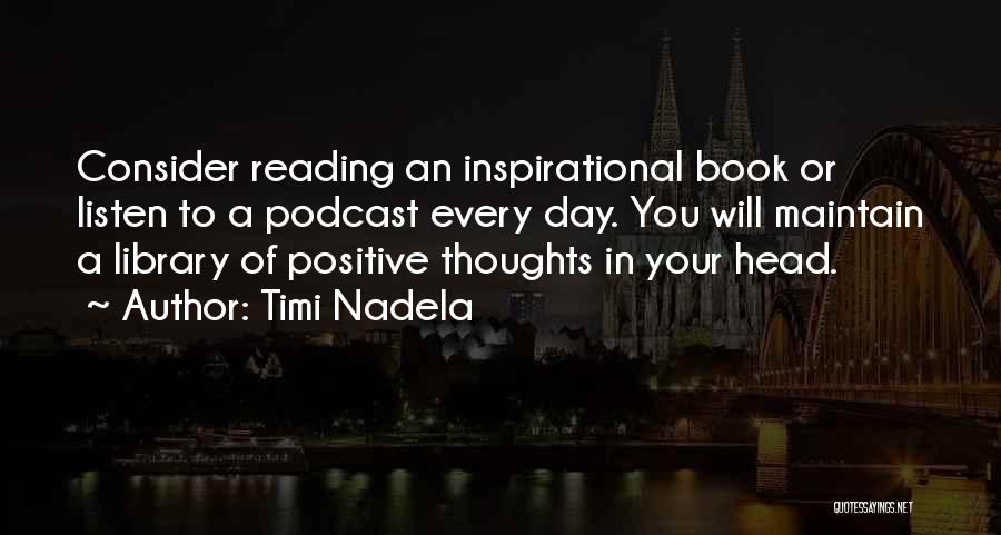 Timi Nadela Quotes: Consider Reading An Inspirational Book Or Listen To A Podcast Every Day. You Will Maintain A Library Of Positive Thoughts