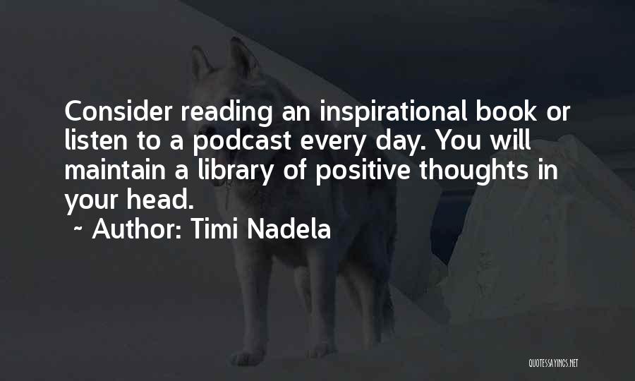 Timi Nadela Quotes: Consider Reading An Inspirational Book Or Listen To A Podcast Every Day. You Will Maintain A Library Of Positive Thoughts