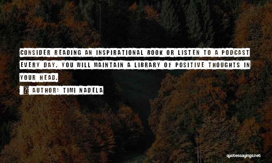 Timi Nadela Quotes: Consider Reading An Inspirational Book Or Listen To A Podcast Every Day. You Will Maintain A Library Of Positive Thoughts