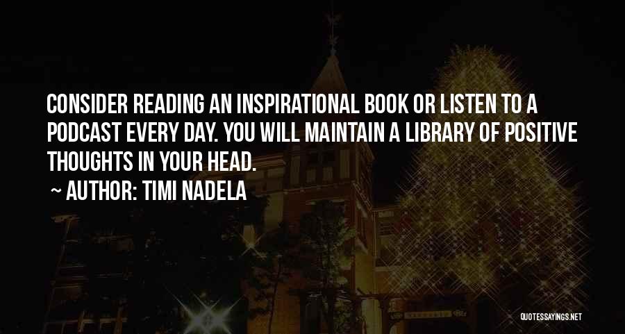 Timi Nadela Quotes: Consider Reading An Inspirational Book Or Listen To A Podcast Every Day. You Will Maintain A Library Of Positive Thoughts