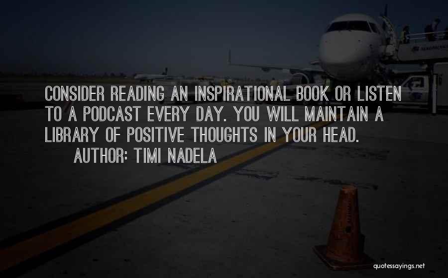 Timi Nadela Quotes: Consider Reading An Inspirational Book Or Listen To A Podcast Every Day. You Will Maintain A Library Of Positive Thoughts