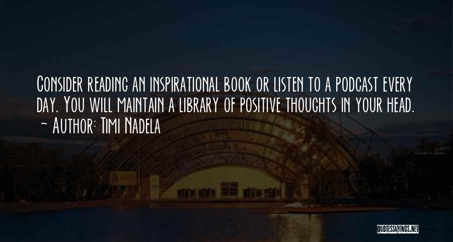 Timi Nadela Quotes: Consider Reading An Inspirational Book Or Listen To A Podcast Every Day. You Will Maintain A Library Of Positive Thoughts