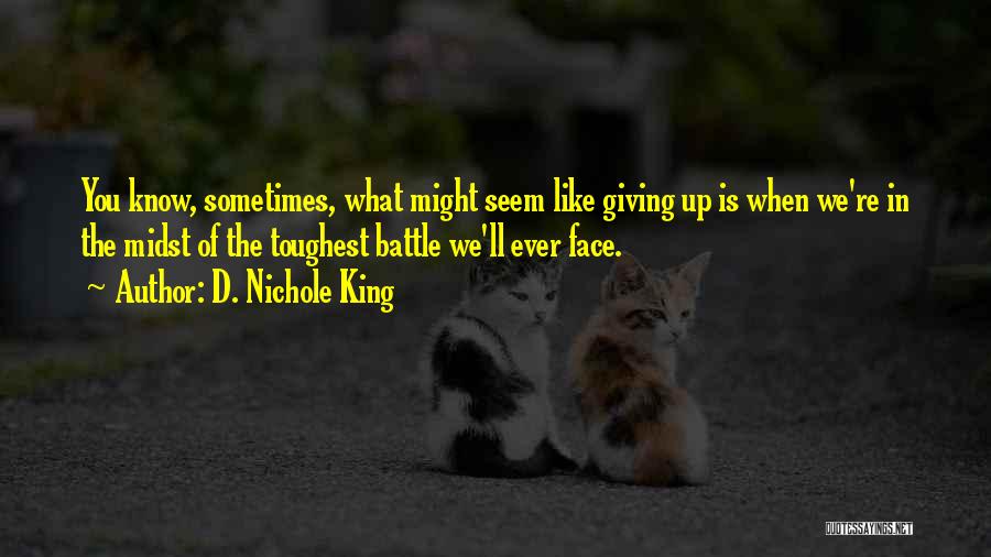 D. Nichole King Quotes: You Know, Sometimes, What Might Seem Like Giving Up Is When We're In The Midst Of The Toughest Battle We'll