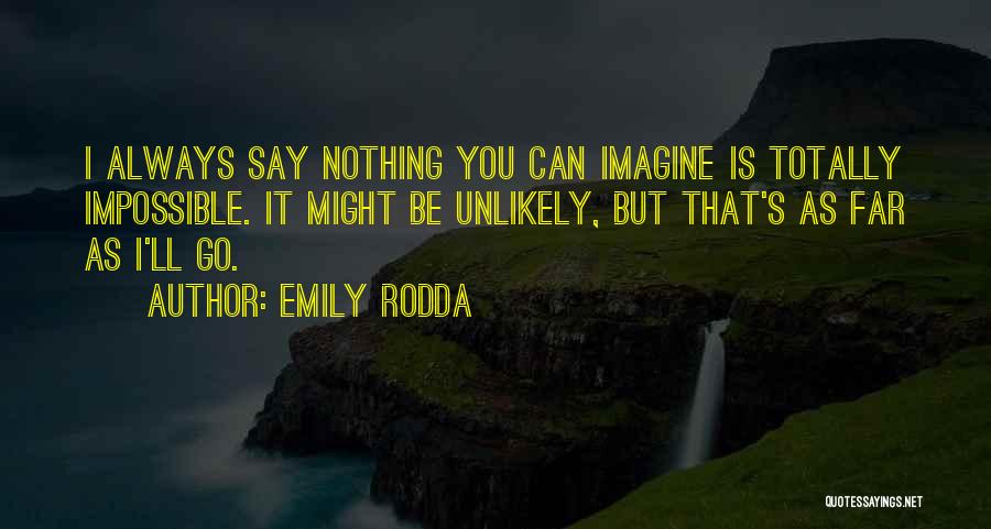 Emily Rodda Quotes: I Always Say Nothing You Can Imagine Is Totally Impossible. It Might Be Unlikely, But That's As Far As I'll