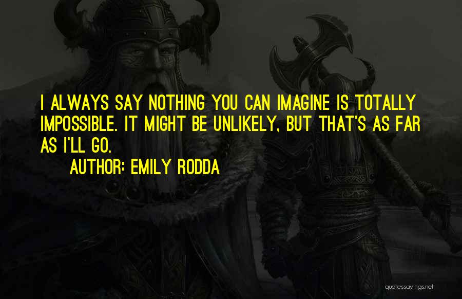 Emily Rodda Quotes: I Always Say Nothing You Can Imagine Is Totally Impossible. It Might Be Unlikely, But That's As Far As I'll
