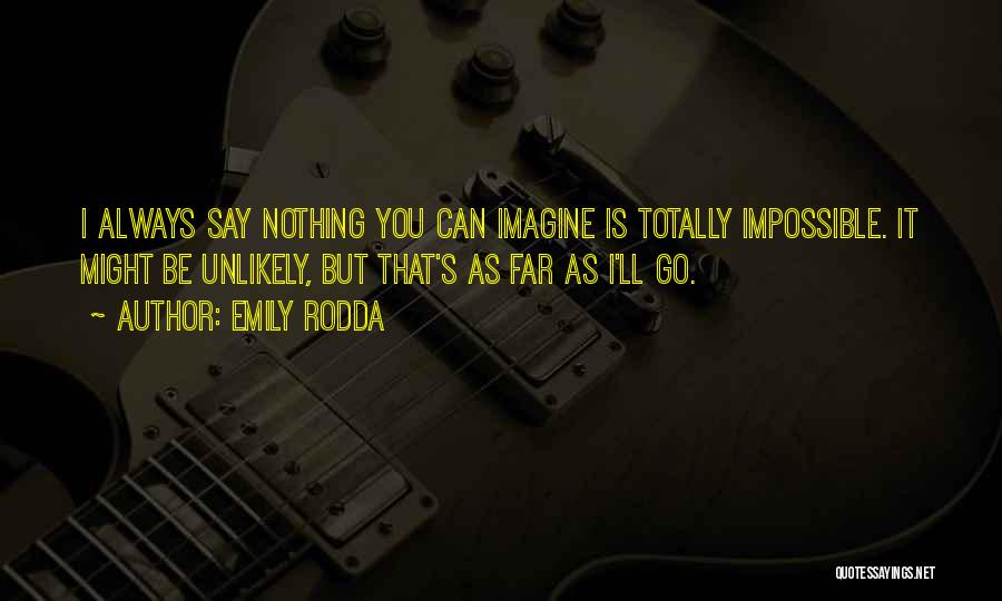 Emily Rodda Quotes: I Always Say Nothing You Can Imagine Is Totally Impossible. It Might Be Unlikely, But That's As Far As I'll