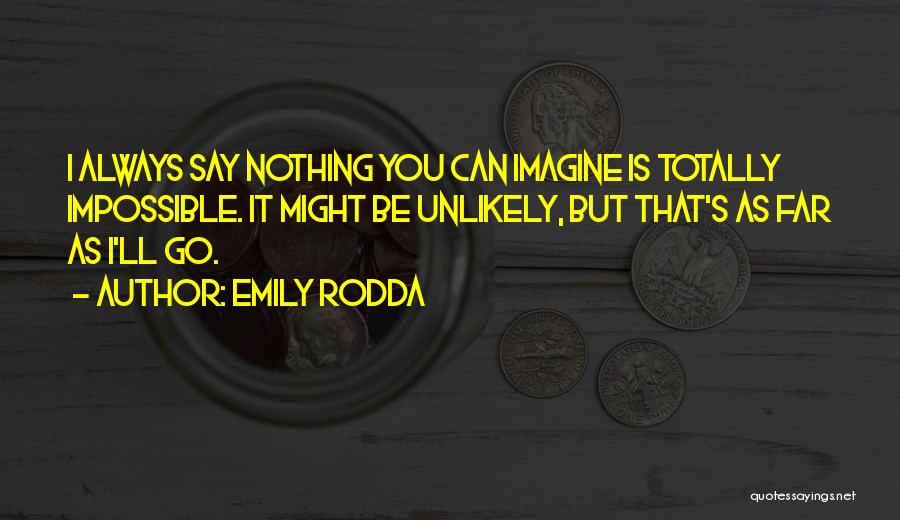 Emily Rodda Quotes: I Always Say Nothing You Can Imagine Is Totally Impossible. It Might Be Unlikely, But That's As Far As I'll