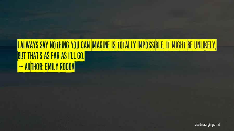 Emily Rodda Quotes: I Always Say Nothing You Can Imagine Is Totally Impossible. It Might Be Unlikely, But That's As Far As I'll