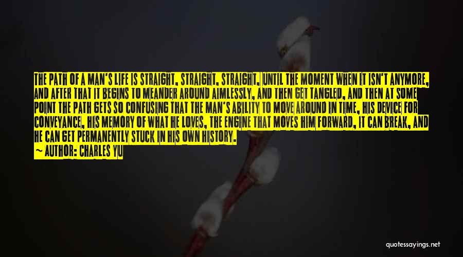 Charles Yu Quotes: The Path Of A Man's Life Is Straight, Straight, Straight, Until The Moment When It Isn't Anymore, And After That