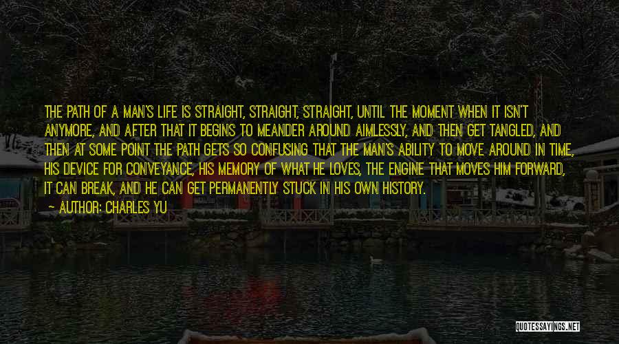 Charles Yu Quotes: The Path Of A Man's Life Is Straight, Straight, Straight, Until The Moment When It Isn't Anymore, And After That