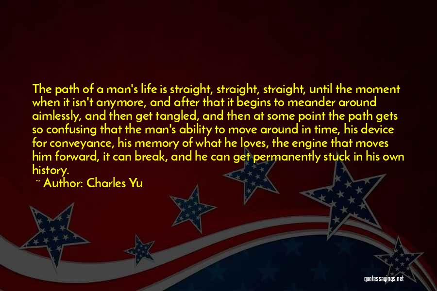 Charles Yu Quotes: The Path Of A Man's Life Is Straight, Straight, Straight, Until The Moment When It Isn't Anymore, And After That