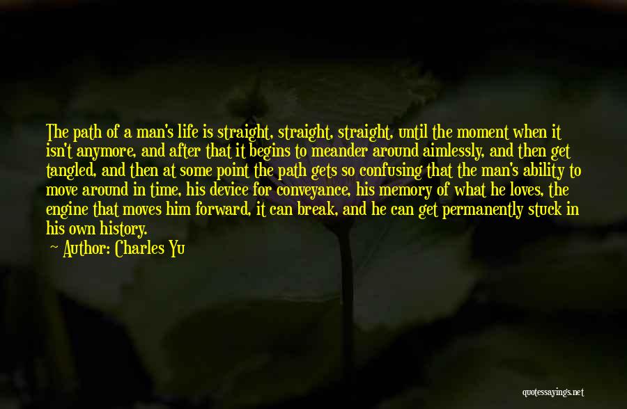 Charles Yu Quotes: The Path Of A Man's Life Is Straight, Straight, Straight, Until The Moment When It Isn't Anymore, And After That