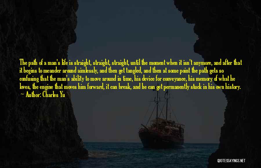 Charles Yu Quotes: The Path Of A Man's Life Is Straight, Straight, Straight, Until The Moment When It Isn't Anymore, And After That