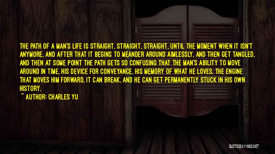 Charles Yu Quotes: The Path Of A Man's Life Is Straight, Straight, Straight, Until The Moment When It Isn't Anymore, And After That