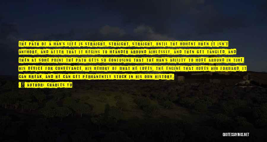 Charles Yu Quotes: The Path Of A Man's Life Is Straight, Straight, Straight, Until The Moment When It Isn't Anymore, And After That