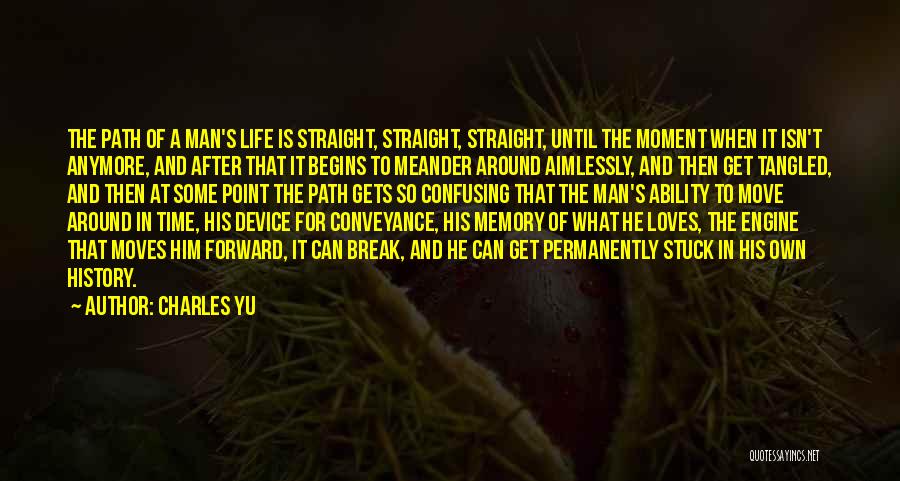 Charles Yu Quotes: The Path Of A Man's Life Is Straight, Straight, Straight, Until The Moment When It Isn't Anymore, And After That