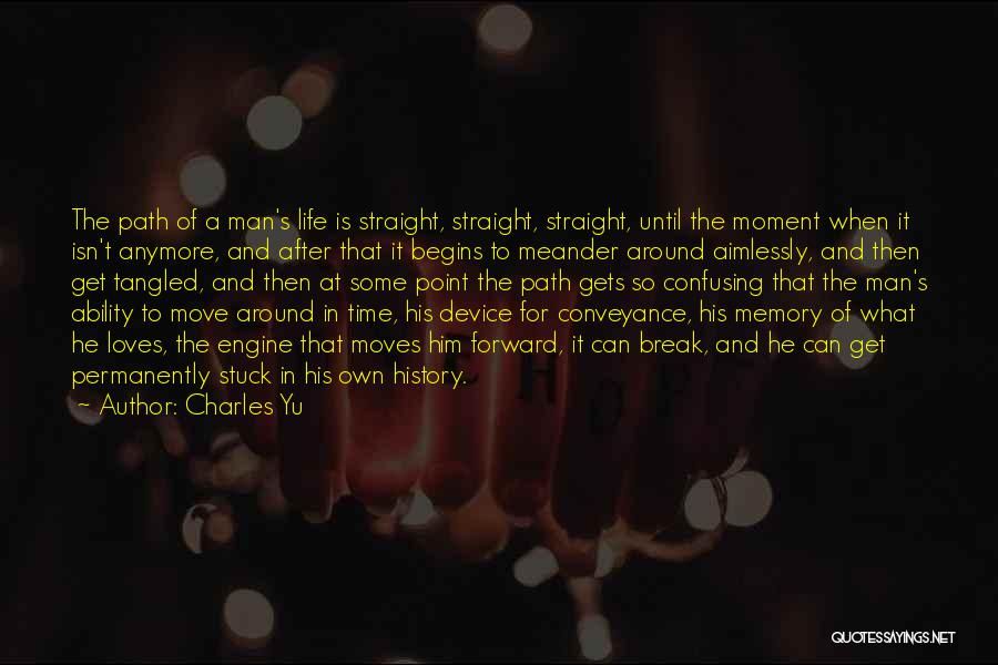 Charles Yu Quotes: The Path Of A Man's Life Is Straight, Straight, Straight, Until The Moment When It Isn't Anymore, And After That