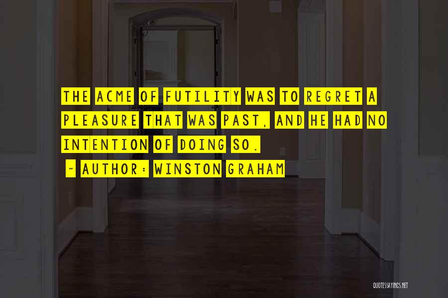 Winston Graham Quotes: The Acme Of Futility Was To Regret A Pleasure That Was Past, And He Had No Intention Of Doing So.