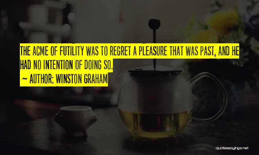 Winston Graham Quotes: The Acme Of Futility Was To Regret A Pleasure That Was Past, And He Had No Intention Of Doing So.