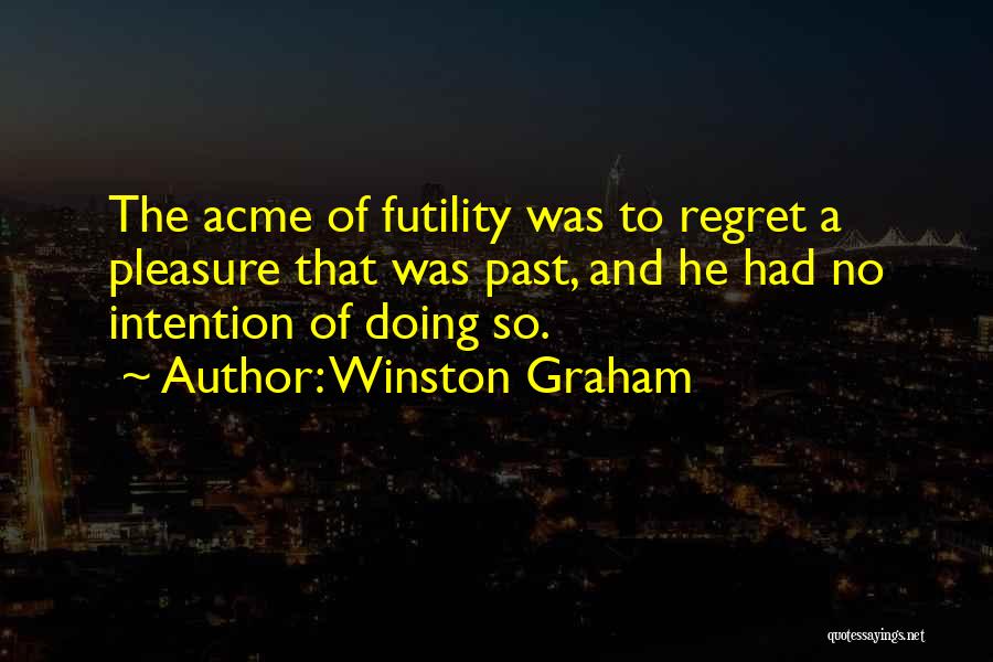 Winston Graham Quotes: The Acme Of Futility Was To Regret A Pleasure That Was Past, And He Had No Intention Of Doing So.