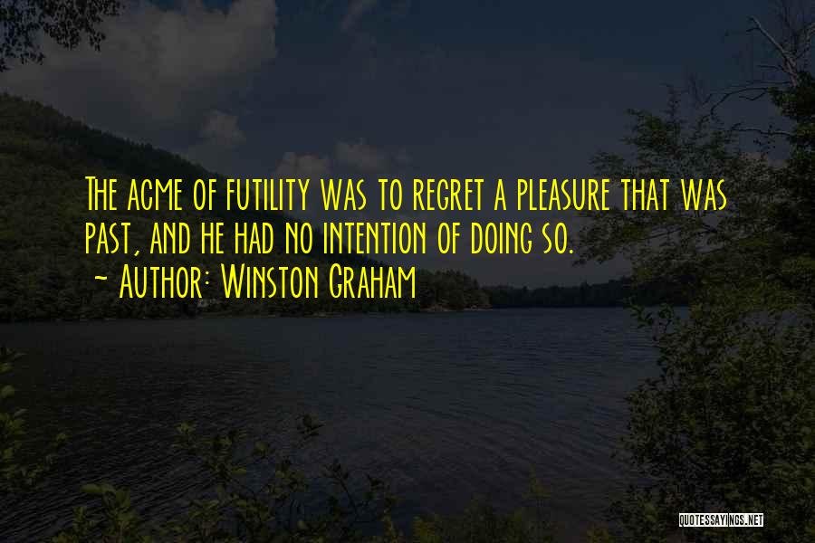 Winston Graham Quotes: The Acme Of Futility Was To Regret A Pleasure That Was Past, And He Had No Intention Of Doing So.
