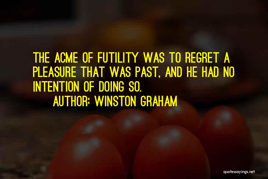Winston Graham Quotes: The Acme Of Futility Was To Regret A Pleasure That Was Past, And He Had No Intention Of Doing So.